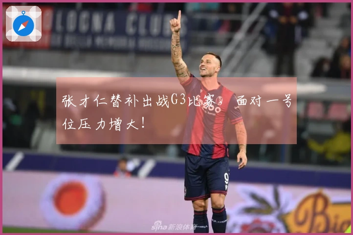 张才仁替补出战G3比赛，面对一号位压力增大！