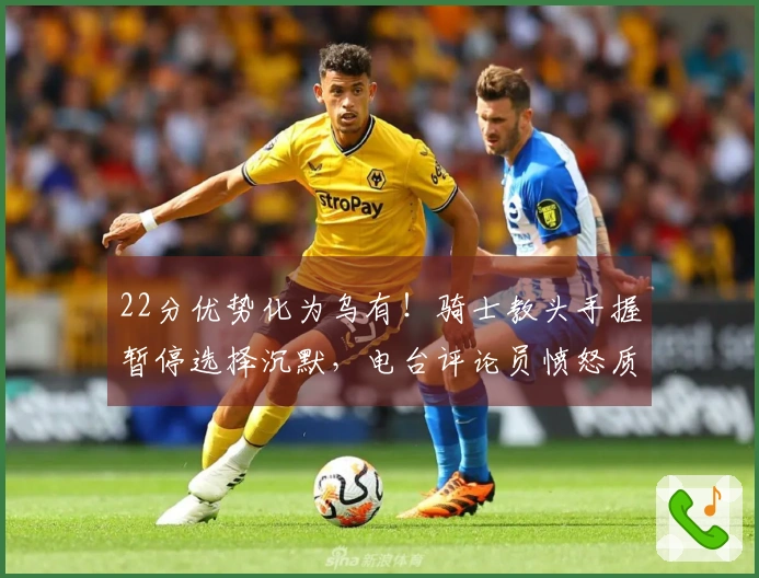 22分优势化为乌有！骑士教头手握暂停选择沉默，电台评论员愤怒质疑：你为何不叫暂停？